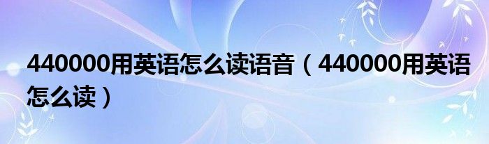 440000用英语怎么读语音（440000用英语怎么读）