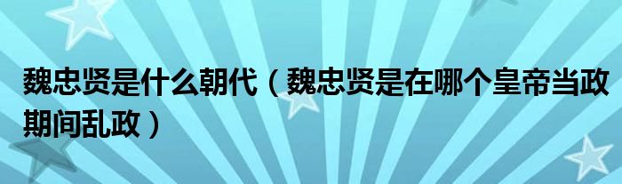 魏忠贤是什么朝代（魏忠贤是在哪个皇帝当政期间乱政）