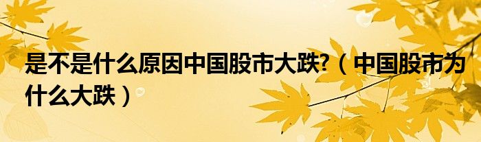 是不是什么原因中国股市大跌?(中国股市为什么大跌)