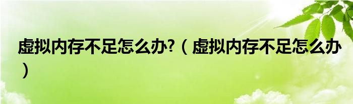 虚拟内存不足怎么办?（虚拟内存不足怎么办）