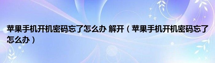 苹果手机开机密码忘了怎么办 解开（苹果手机开机密码忘了怎么办）