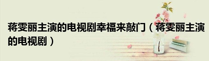 蒋雯丽主演的电视剧幸福来敲门(蒋雯丽主演的电视剧)