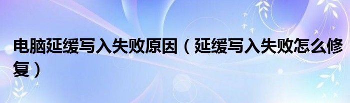 电脑延缓写入失败原因（延缓写入失败怎么修复）