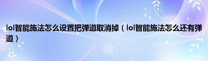 lol智能施法怎么设置把弹道取消掉（lol智能施法怎么还有弹道）