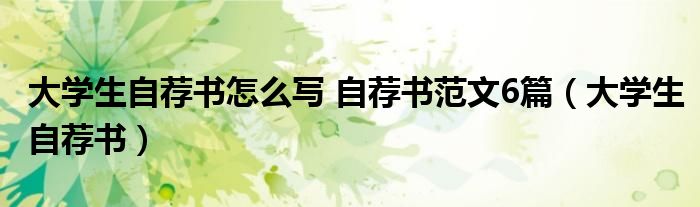 大学生自荐书怎么写 自荐书范文6篇(大学生自荐书)