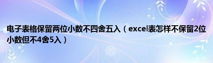 电子表格保留两位小数不四舍五入（excel表怎样不保留2位小数但不4舍5入）