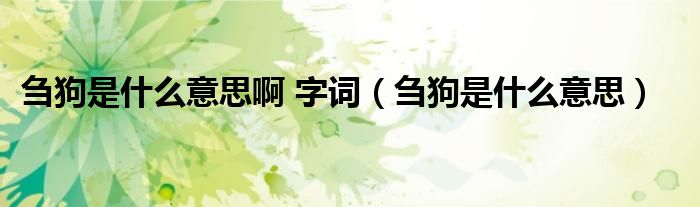 刍狗是什么意思啊 字词(刍狗是什么意思)