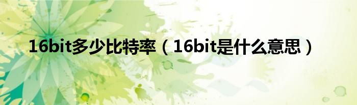 16bit多少比特率（16bit是什么意思）