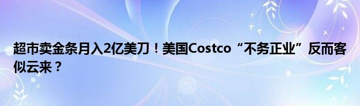 超市卖金条月入2亿美刀！美国Costco“不务正业”反而客似云来？