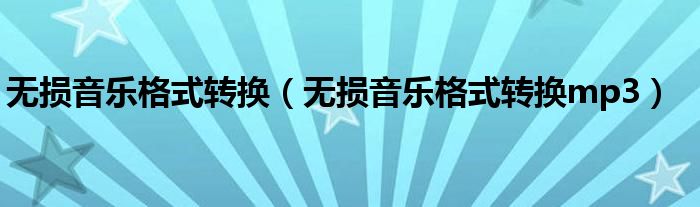 无损音乐格式转换(无损音乐格式转换mp3)