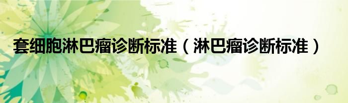 套细胞淋巴瘤诊断标准(淋巴瘤诊断标准)