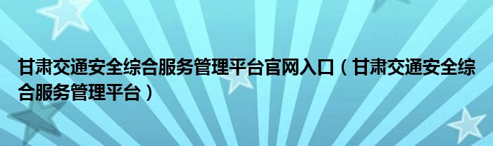 甘肃交通安全综合服务管理平台官网入口(甘肃交通安全综合服务管理平台)