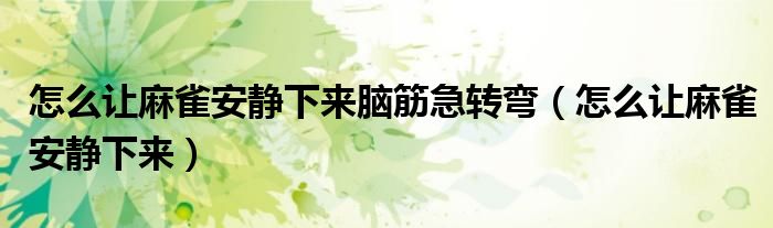 怎么让麻雀安静下来脑筋急转弯(怎么让麻雀安静下来)