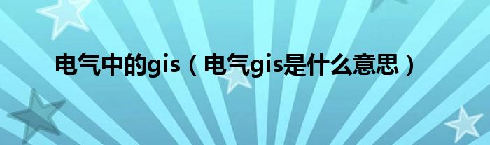 电气中的gis(电气gis是什么意思)