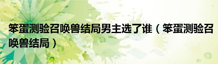 笨蛋测验召唤兽结局男主选了谁(笨蛋测验召唤兽结局)