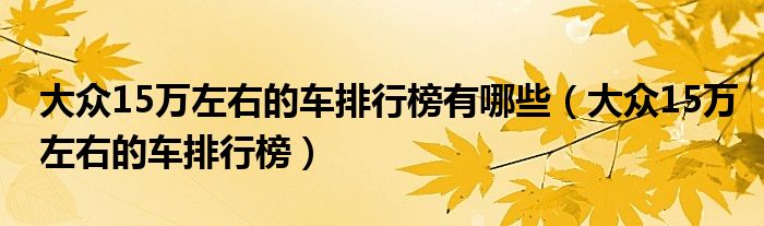 大众15万左右的车排行榜有哪些（大众15万左右的车排行榜）