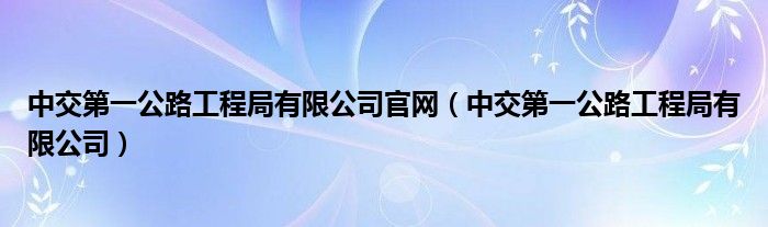 中交第一公路工程局有限公司官网(中交第一公路工程局有限公司)