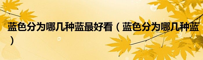 蓝色分为哪几种蓝最好看(蓝色分为哪几种蓝)