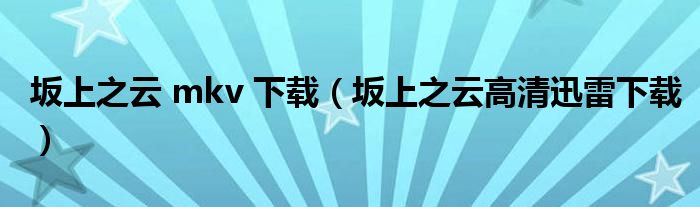 坂上之云 mkv 下载(坂上之云高清迅雷下载)