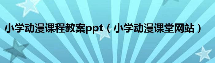 小学动漫课程教案ppt(小学动漫课堂网站)