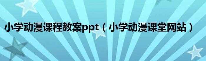 小学动漫课程教案ppt（小学动漫课堂网站）