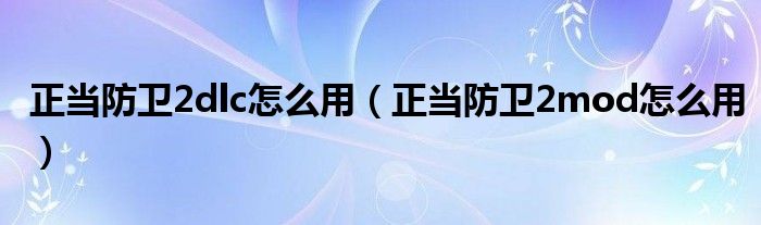 正当防卫2dlc怎么用（正当防卫2mod怎么用）