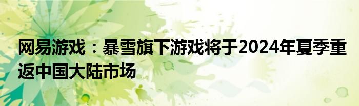 网易游戏：暴雪旗下游戏将于2024年夏季重返中国大陆市场