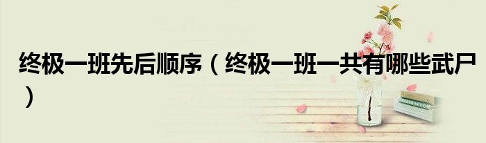 终极一班先后顺序(终极一班一共有哪些武尸)