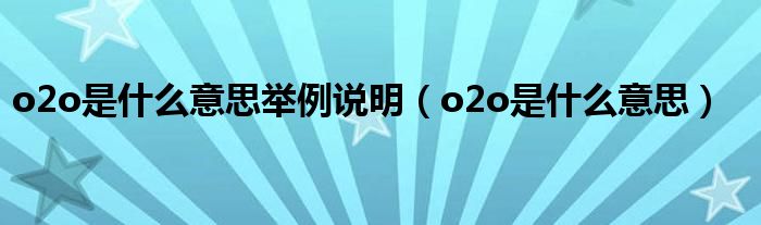 o2o是什么意思举例说明(o2o是什么意思)
