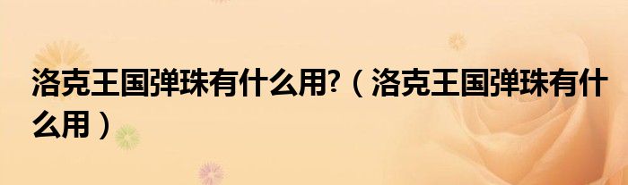 洛克王国弹珠有什么用?(洛克王国弹珠有什么用)