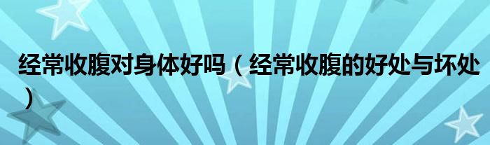 经常收腹对身体好吗(经常收腹的好处与坏处)