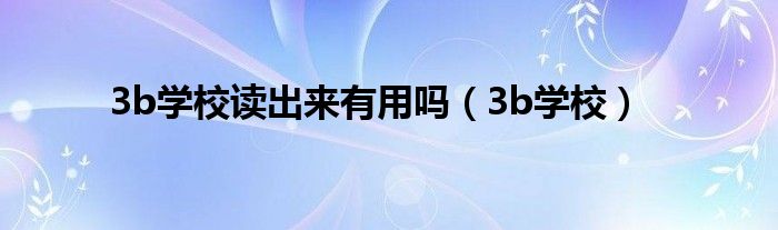 3b学校读出来有用吗(3b学校)