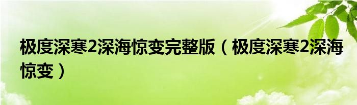 极度深寒2深海惊变完整版(极度深寒2深海惊变)