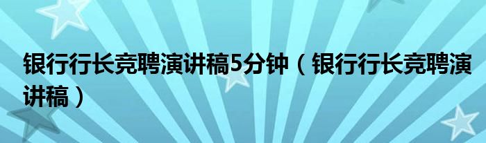 银行行长竞聘演讲稿5分钟(银行行长竞聘演讲稿)
