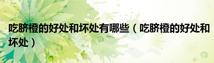 吃脐橙的好处和坏处有哪些(吃脐橙的好处和坏处)