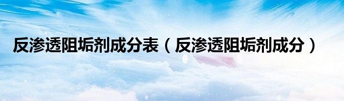 反渗透阻垢剂成分表(反渗透阻垢剂成分)
