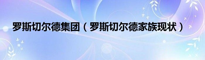 罗斯切尔德集团(罗斯切尔德家族现状)