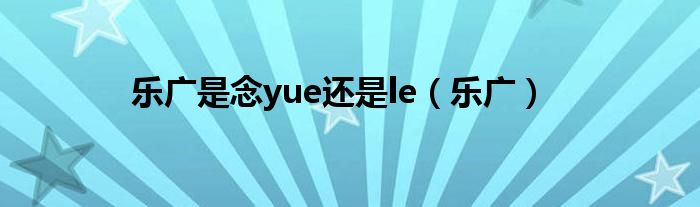 乐广是念yue还是le(乐广)