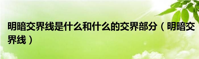 明暗交界线是什么和什么的交界部分(明暗交界线)