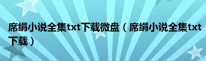 席绢小说全集txt下载微盘(席绢小说全集txt下载)
