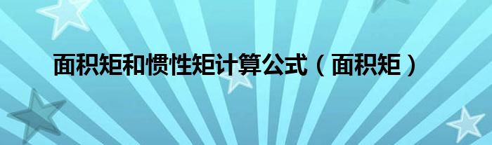 面积矩和惯性矩计算公式(面积矩)