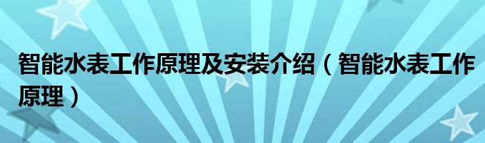 智能水表工作原理及安装介绍(智能水表工作原理)