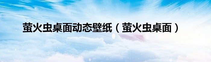 萤火虫桌面动态壁纸(萤火虫桌面)