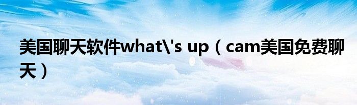 美国聊天软件what's up(cam美国免费聊天)