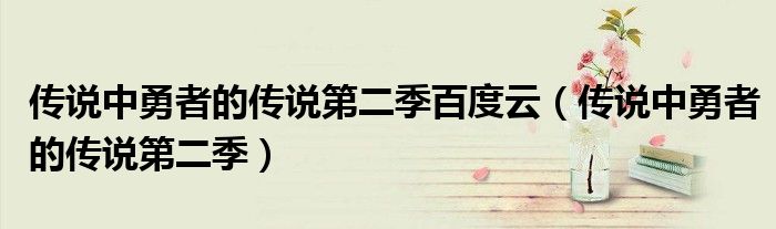 传说中勇者的传说第二季百度云(传说中勇者的传说第二季)