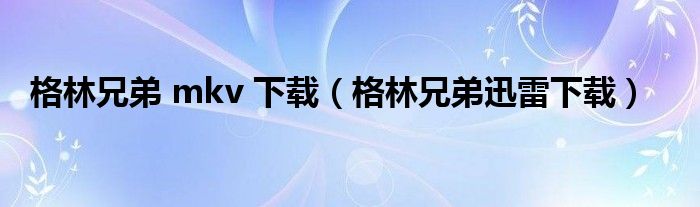 格林兄弟 mkv 下载(格林兄弟迅雷下载)
