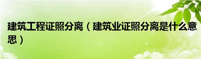 建筑工程证照分离(建筑业证照分离是什么意思)