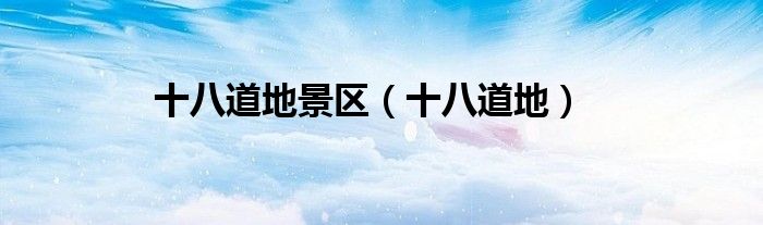 十八道地景区（十八道地）