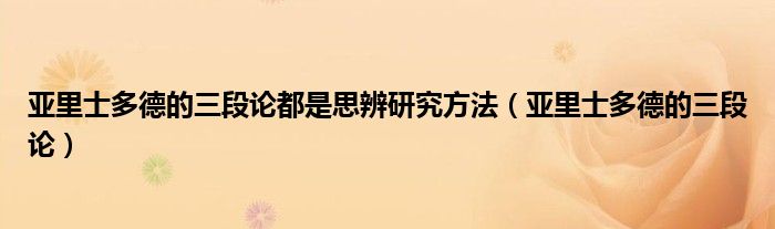 亚里士多德的三段论都是思辨研究方法(亚里士多德的三段论)