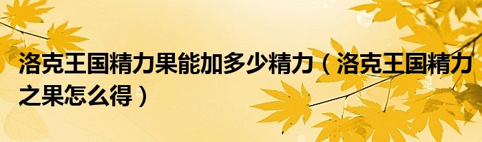 洛克王国精力果能加多少精力(洛克王国精力之果怎么得)